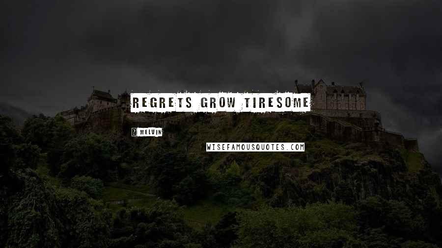 Melvin Quotes: Regrets grow tiresome