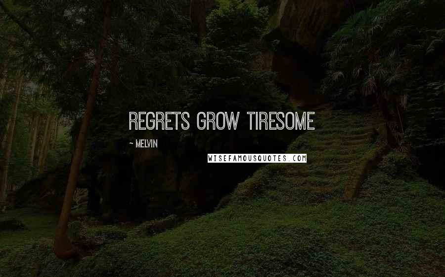 Melvin Quotes: Regrets grow tiresome