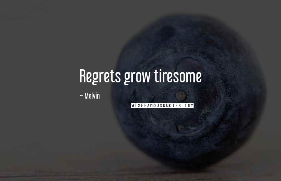 Melvin Quotes: Regrets grow tiresome