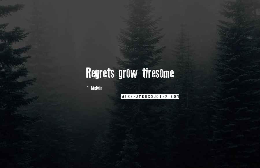 Melvin Quotes: Regrets grow tiresome
