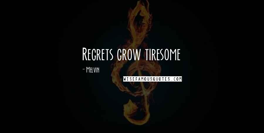 Melvin Quotes: Regrets grow tiresome