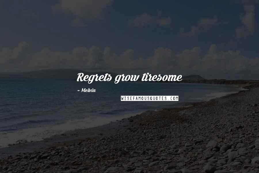 Melvin Quotes: Regrets grow tiresome