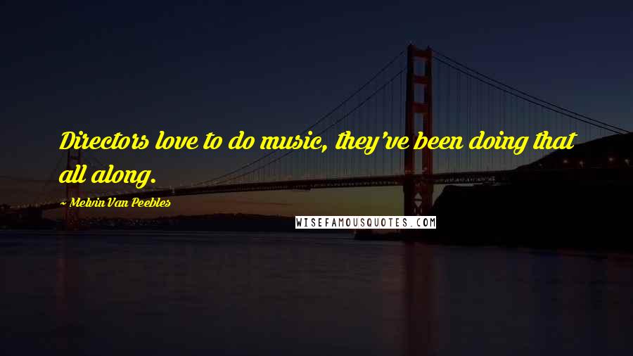 Melvin Van Peebles Quotes: Directors love to do music, they've been doing that all along.