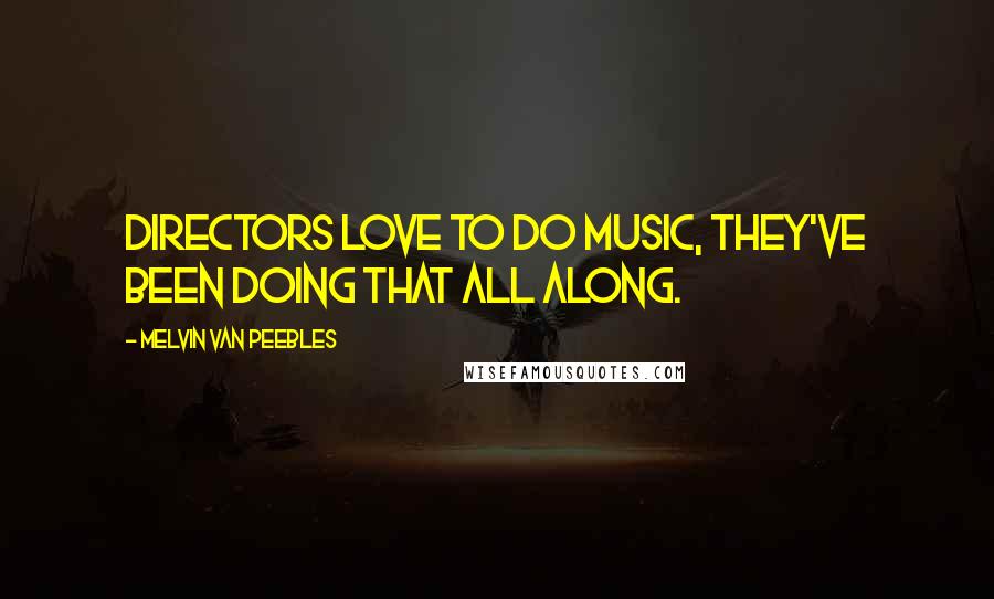 Melvin Van Peebles Quotes: Directors love to do music, they've been doing that all along.