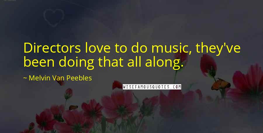 Melvin Van Peebles Quotes: Directors love to do music, they've been doing that all along.