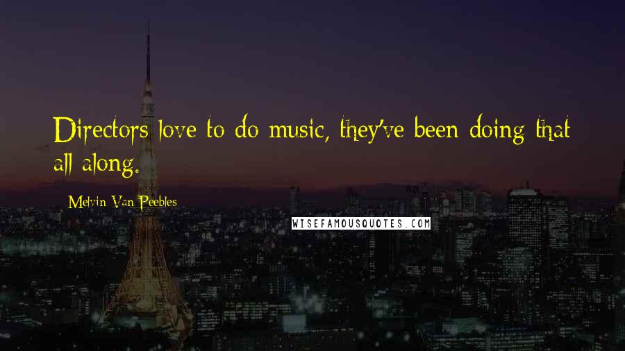 Melvin Van Peebles Quotes: Directors love to do music, they've been doing that all along.