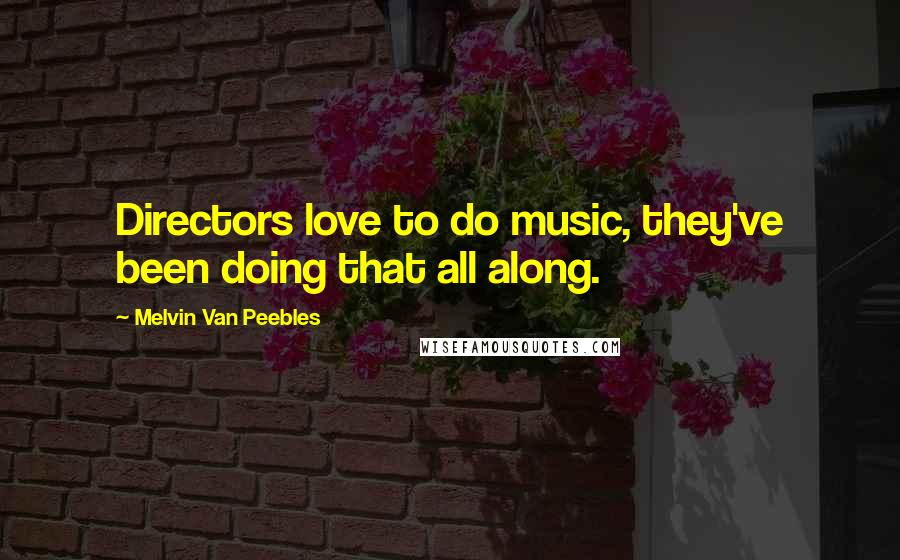 Melvin Van Peebles Quotes: Directors love to do music, they've been doing that all along.