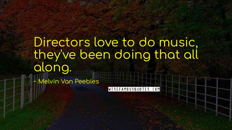 Melvin Van Peebles Quotes: Directors love to do music, they've been doing that all along.