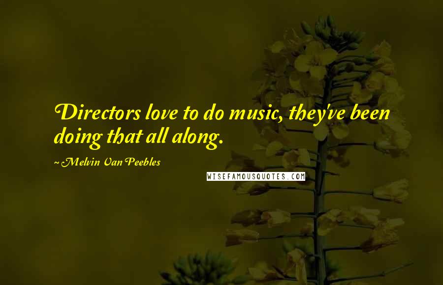 Melvin Van Peebles Quotes: Directors love to do music, they've been doing that all along.