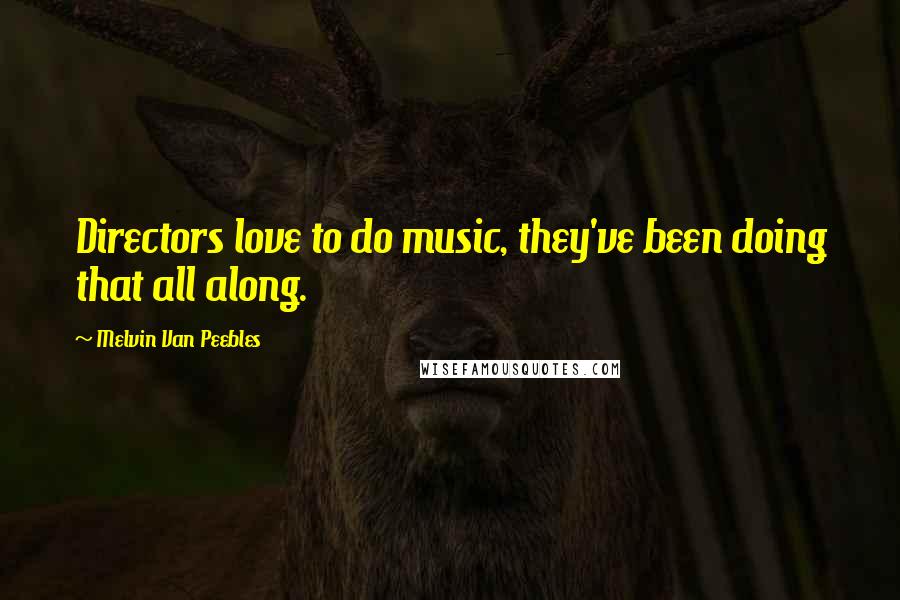 Melvin Van Peebles Quotes: Directors love to do music, they've been doing that all along.