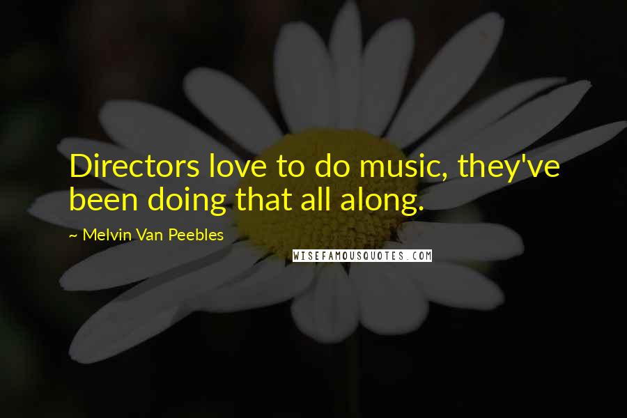 Melvin Van Peebles Quotes: Directors love to do music, they've been doing that all along.