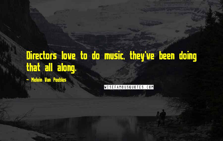 Melvin Van Peebles Quotes: Directors love to do music, they've been doing that all along.