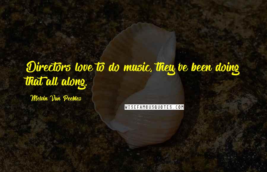 Melvin Van Peebles Quotes: Directors love to do music, they've been doing that all along.