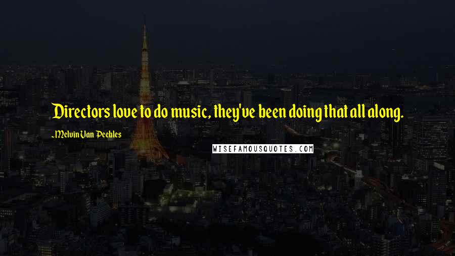 Melvin Van Peebles Quotes: Directors love to do music, they've been doing that all along.