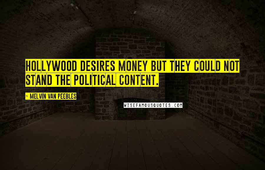 Melvin Van Peebles Quotes: Hollywood desires money but they could not stand the political content.
