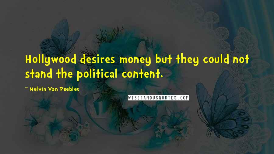 Melvin Van Peebles Quotes: Hollywood desires money but they could not stand the political content.