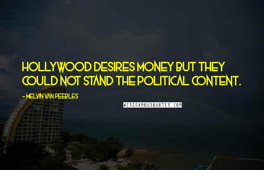 Melvin Van Peebles Quotes: Hollywood desires money but they could not stand the political content.