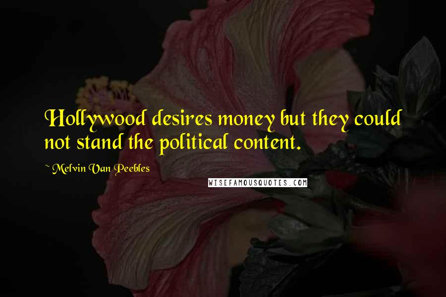 Melvin Van Peebles Quotes: Hollywood desires money but they could not stand the political content.