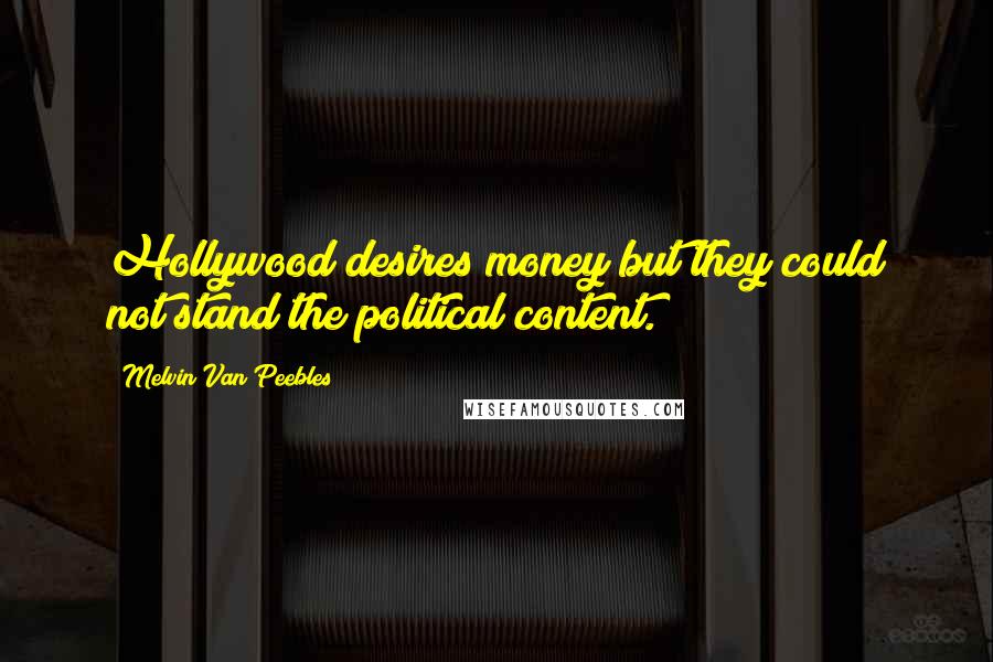 Melvin Van Peebles Quotes: Hollywood desires money but they could not stand the political content.