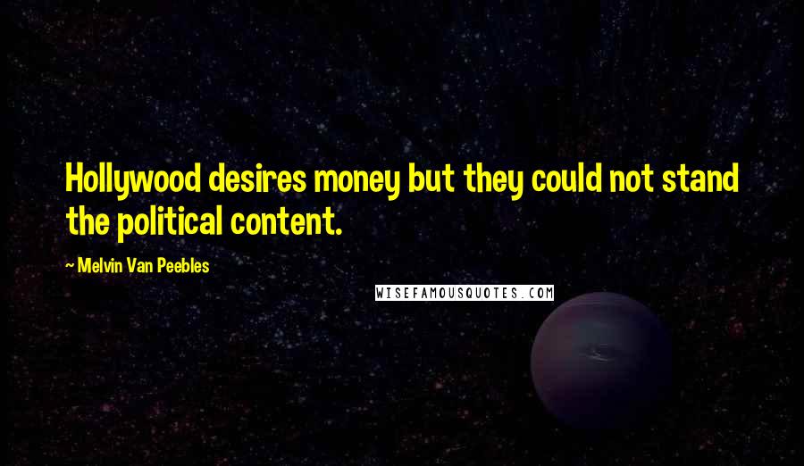 Melvin Van Peebles Quotes: Hollywood desires money but they could not stand the political content.