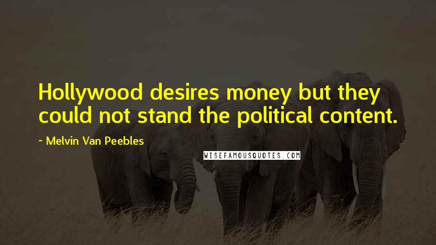 Melvin Van Peebles Quotes: Hollywood desires money but they could not stand the political content.