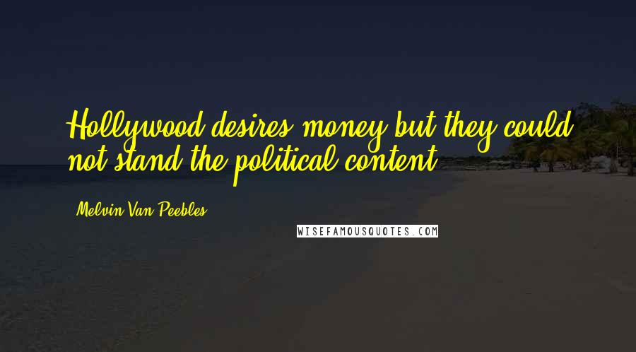 Melvin Van Peebles Quotes: Hollywood desires money but they could not stand the political content.