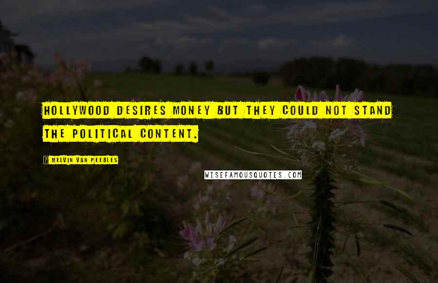 Melvin Van Peebles Quotes: Hollywood desires money but they could not stand the political content.