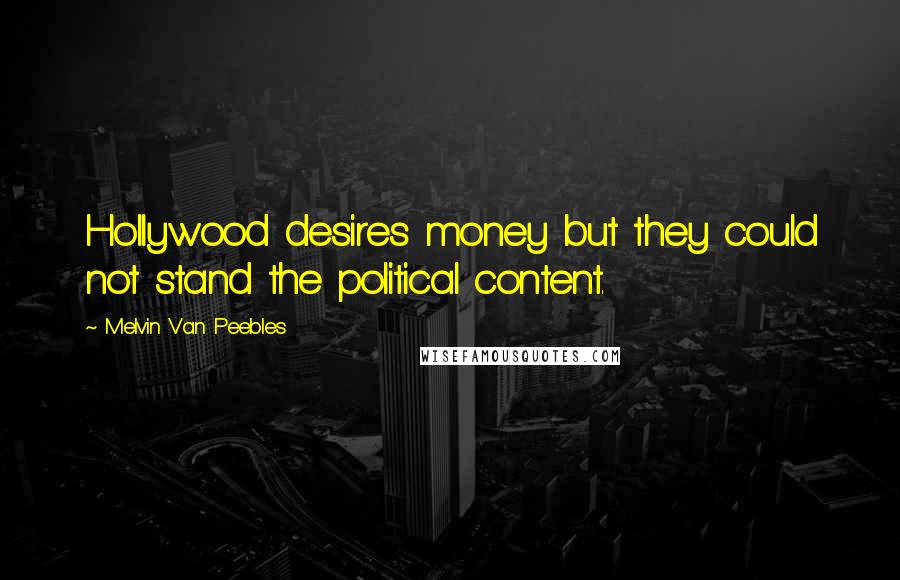 Melvin Van Peebles Quotes: Hollywood desires money but they could not stand the political content.
