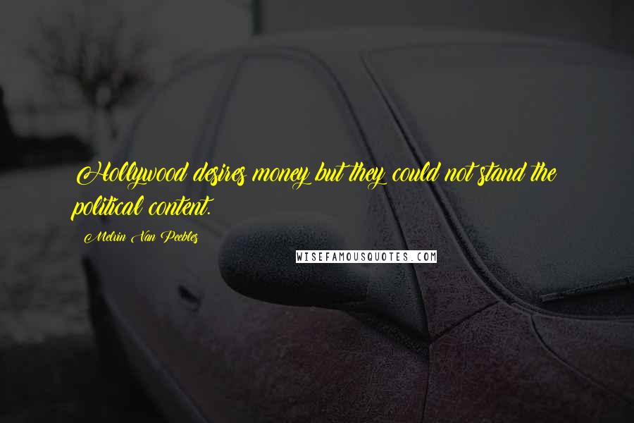 Melvin Van Peebles Quotes: Hollywood desires money but they could not stand the political content.