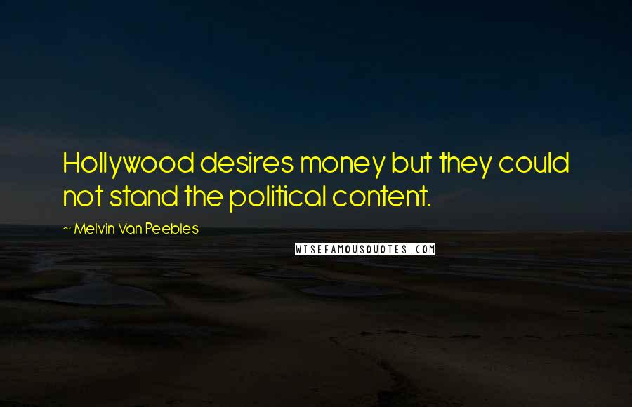 Melvin Van Peebles Quotes: Hollywood desires money but they could not stand the political content.