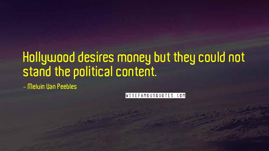 Melvin Van Peebles Quotes: Hollywood desires money but they could not stand the political content.