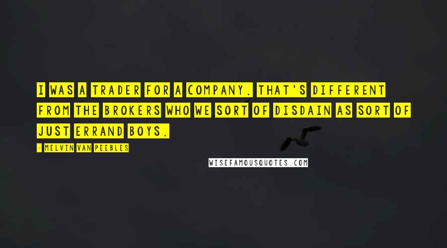 Melvin Van Peebles Quotes: I was a trader for a company. That's different from the brokers who we sort of disdain as sort of just errand boys.