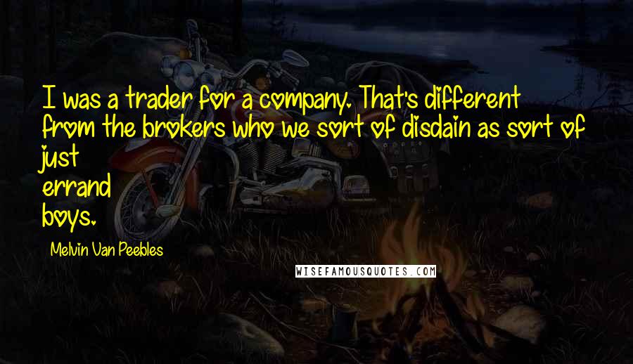 Melvin Van Peebles Quotes: I was a trader for a company. That's different from the brokers who we sort of disdain as sort of just errand boys.