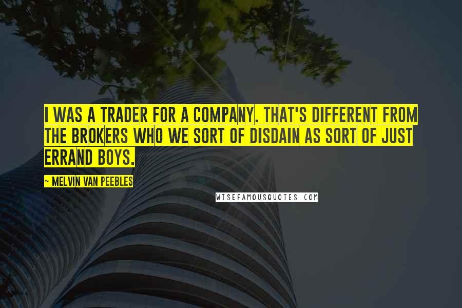 Melvin Van Peebles Quotes: I was a trader for a company. That's different from the brokers who we sort of disdain as sort of just errand boys.