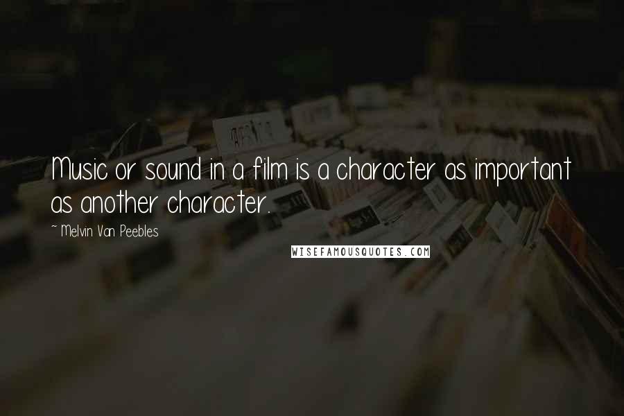 Melvin Van Peebles Quotes: Music or sound in a film is a character as important as another character.