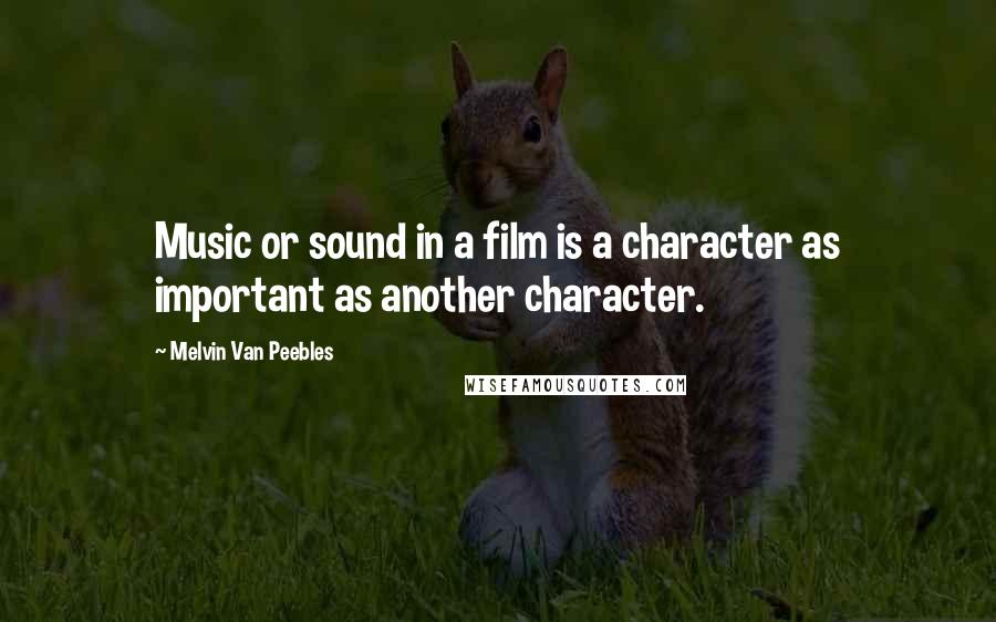 Melvin Van Peebles Quotes: Music or sound in a film is a character as important as another character.