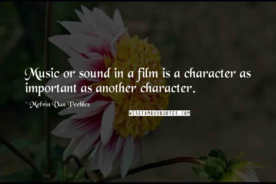 Melvin Van Peebles Quotes: Music or sound in a film is a character as important as another character.