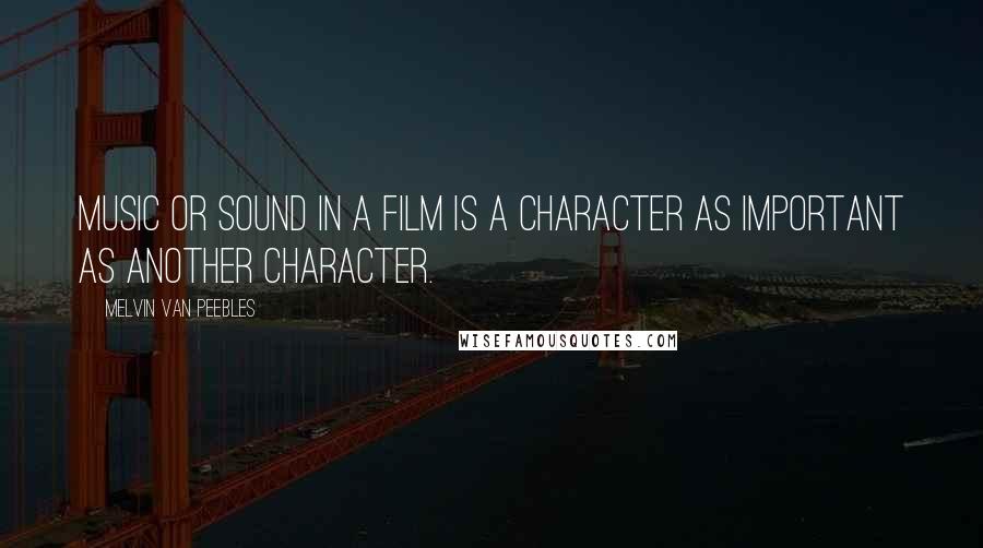 Melvin Van Peebles Quotes: Music or sound in a film is a character as important as another character.