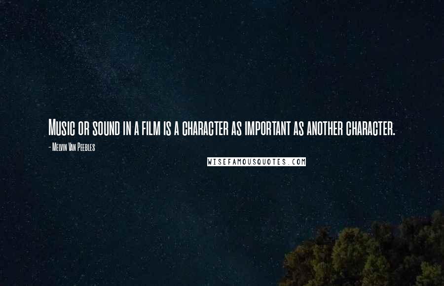 Melvin Van Peebles Quotes: Music or sound in a film is a character as important as another character.