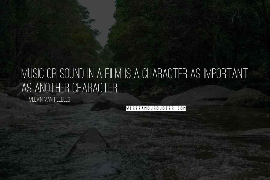 Melvin Van Peebles Quotes: Music or sound in a film is a character as important as another character.
