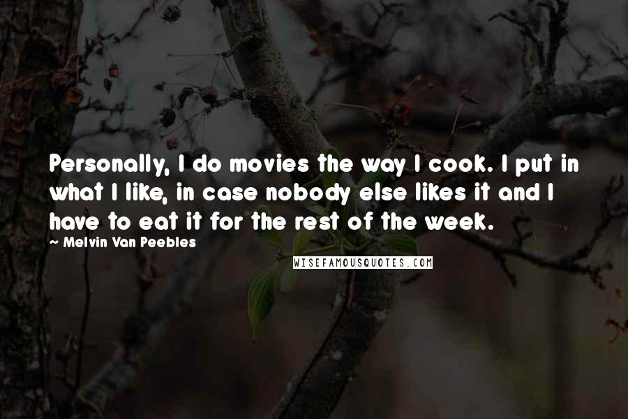 Melvin Van Peebles Quotes: Personally, I do movies the way I cook. I put in what I like, in case nobody else likes it and I have to eat it for the rest of the week.