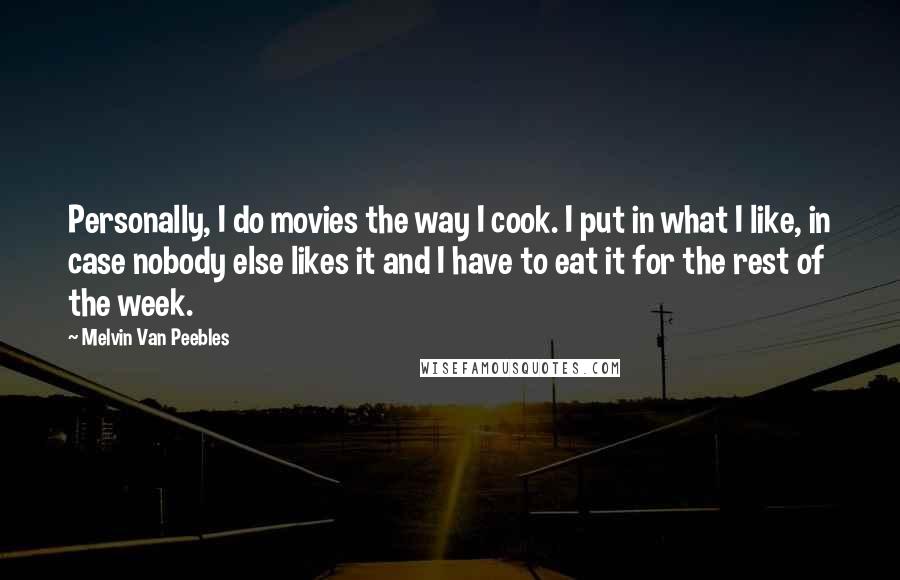 Melvin Van Peebles Quotes: Personally, I do movies the way I cook. I put in what I like, in case nobody else likes it and I have to eat it for the rest of the week.