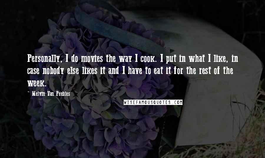 Melvin Van Peebles Quotes: Personally, I do movies the way I cook. I put in what I like, in case nobody else likes it and I have to eat it for the rest of the week.