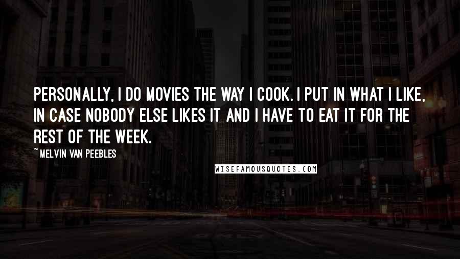 Melvin Van Peebles Quotes: Personally, I do movies the way I cook. I put in what I like, in case nobody else likes it and I have to eat it for the rest of the week.