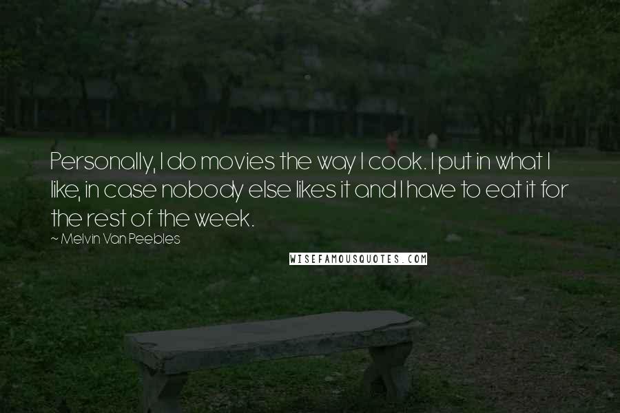 Melvin Van Peebles Quotes: Personally, I do movies the way I cook. I put in what I like, in case nobody else likes it and I have to eat it for the rest of the week.