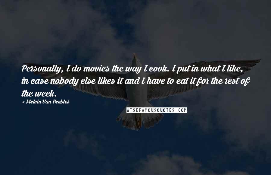 Melvin Van Peebles Quotes: Personally, I do movies the way I cook. I put in what I like, in case nobody else likes it and I have to eat it for the rest of the week.