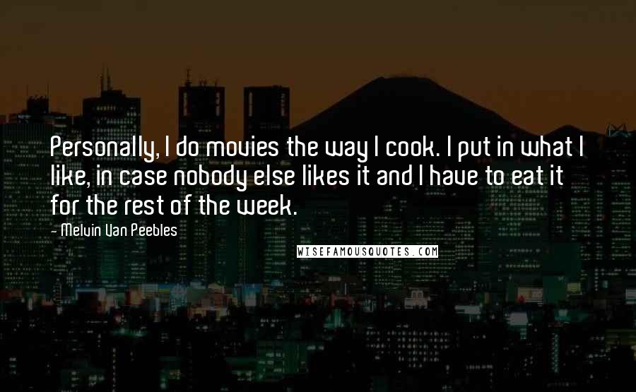 Melvin Van Peebles Quotes: Personally, I do movies the way I cook. I put in what I like, in case nobody else likes it and I have to eat it for the rest of the week.