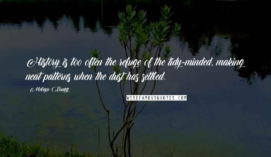 Melvyn Bragg Quotes: History is too often the refuge of the tidy-minded, making neat patterns when the dust has settled.