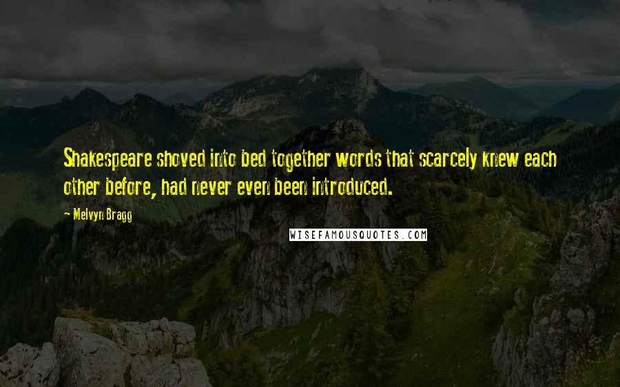 Melvyn Bragg Quotes: Shakespeare shoved into bed together words that scarcely knew each other before, had never even been introduced.