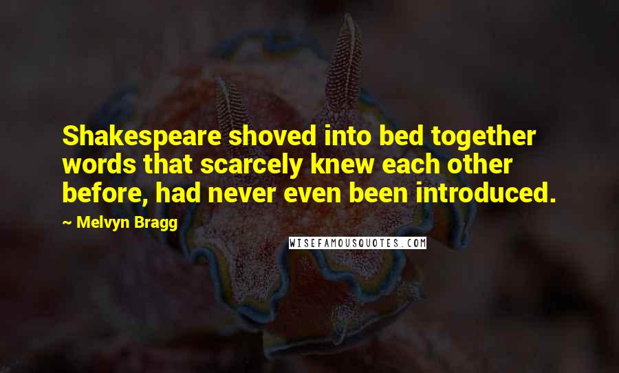 Melvyn Bragg Quotes: Shakespeare shoved into bed together words that scarcely knew each other before, had never even been introduced.